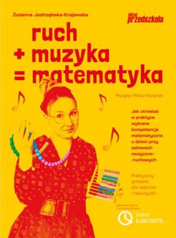 Ruch plus muzyka równa się matematyka Jak utrwalać w praktyce wybrane kompetencje matematyczne u dzieci przy zabawach muzyczno-ruchowych Praktyczny poradnik dla rodziców i nauczycieli