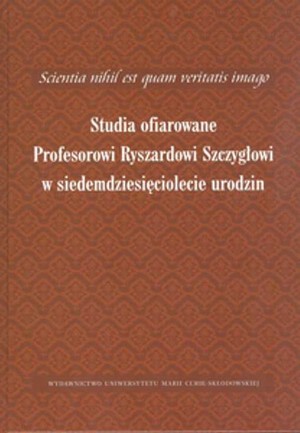 Scientia nihil est quam veritatis imago Studia ofiarowane Profesorowi Ryszardowi Szczygłowi w siedemdziesięciolecie urodzin