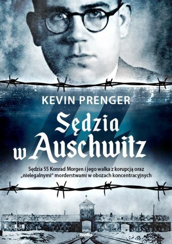 Sędzia w Auschwitz Sędzia SS Konrad Morgen i jego walka z korupcją oraz `nielegalnymi` morderstwami w obozach koncentracyjnych