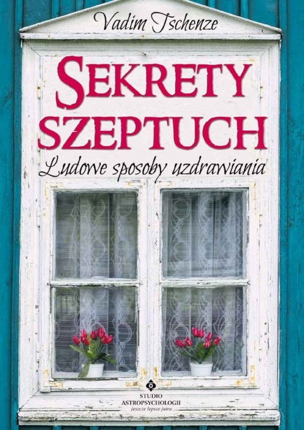 Sekrety szeptuch Ludowe sposoby uzdrawiania