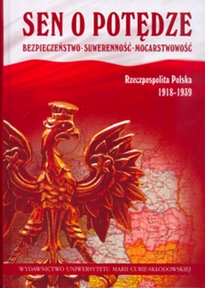 Sen o potędze Bezpieczeństwo - Suwerenność - Mocarstwowość. Rzeczpospolita Polska 1918-1939