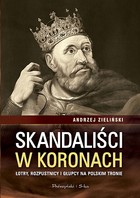 Skandaliści w koronach. Łotry, rozpustnicy i głupcy na polskim tronie