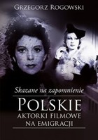 Skazane na zapomnienie Polskie aktorki filmowe na emigracji
