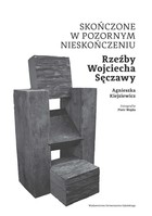 Skończone w pozornym nieskończeniu Rzeźby Wojciecha Sęczawy