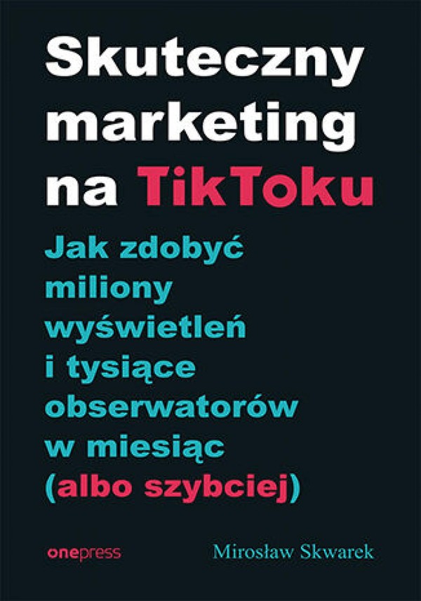 Skuteczny marketing na TikToku. Jak zdobyć miliony wyświetleń i tysiące obserwatorów w miesiąc (albo szybciej) - mobi, epub, pdf
