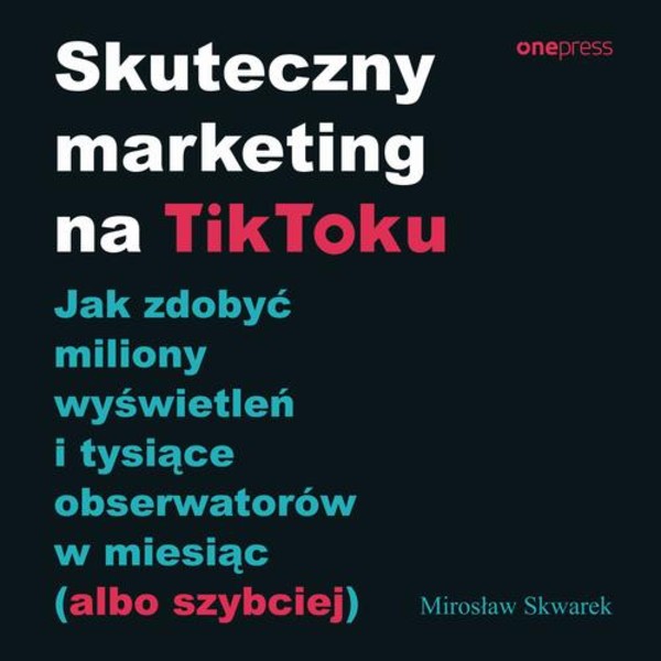 Skuteczny marketing na TikToku. Jak zdobyć miliony wyświetleń i tysiące obserwatorów w miesiąc (albo szybciej) - Audiobook mp3