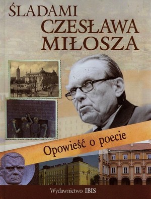 Śladami Czesława Miłosza Opowieść o poecie
