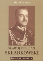 Sławoj Felicjan Składkowski. Żołnierz i polityk