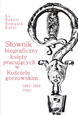 Słownik biograficzny księży pracujących w kościele Gorzowskim 1945-1956 (tom 1)