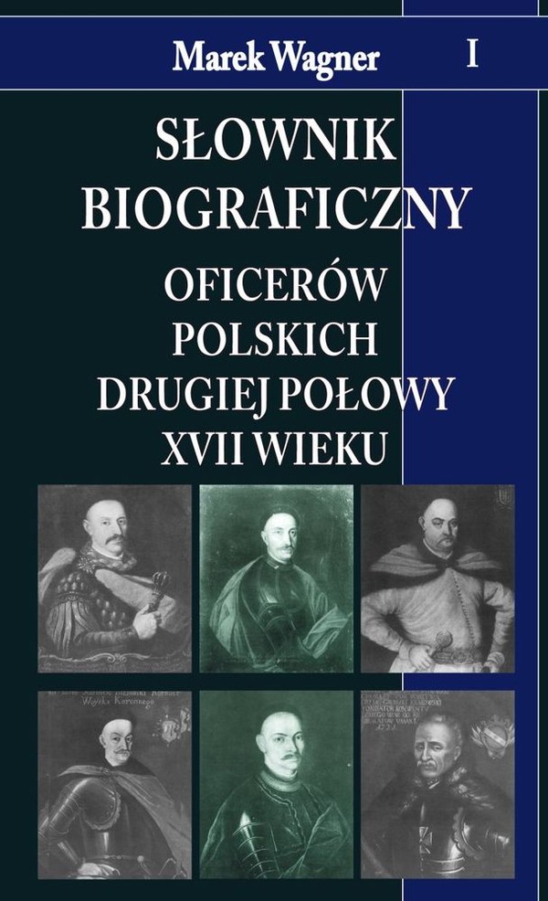 Słownik biograficzny oficerów polskich drugiej połowy XVII wieku Tom I