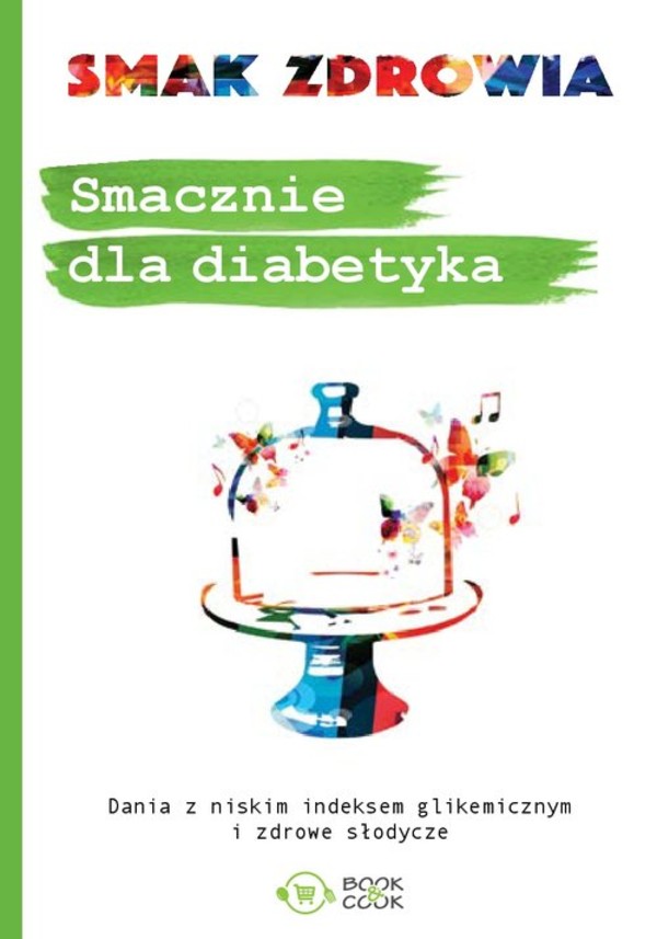 Smak zdrowia Smacznie dla diabetyka Dania z niskim indeksem glikemicznym i zdrowe słodycze