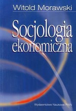 Socjologia ekonomiczna Problemy. Teoria. Empiria