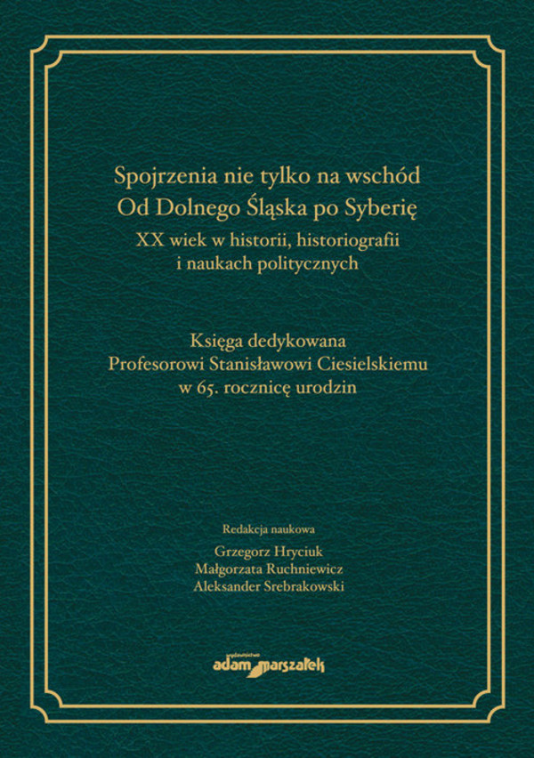 Spojrzenia nie tylko na wschód Od Dolnego Śląska po Syberię XX wiek w historii historiografii i naukach politycznych