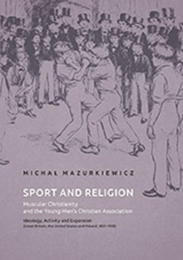 Sport and Religion. Muscular Christianity and the Young Men’s Christian Association. Ideology, Activity and Expansion (Great Britain, the United States and Poland, 1857-1939) - pdf
