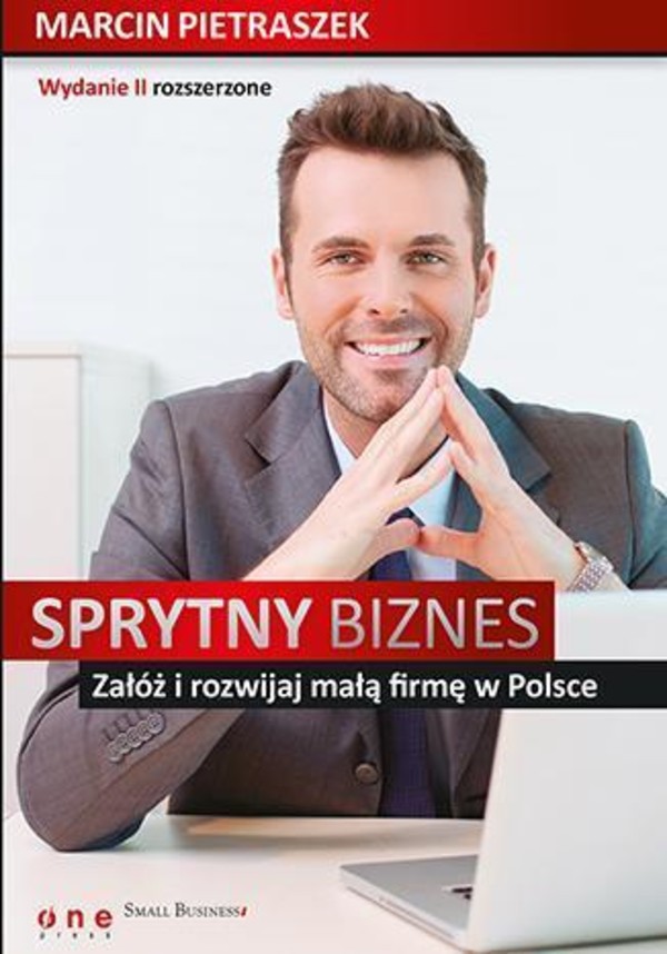 Sprytny biznes. Załóż i rozwijaj małą firmę w Polsce Wydanie II rozszerzone