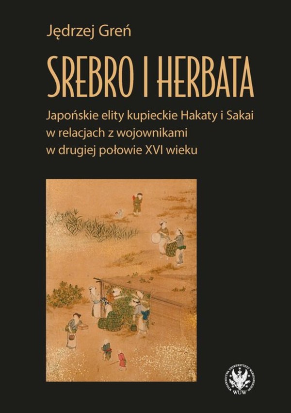Srebro i herbata Japońskie elity kupieckie Hakaty i Sakai w relacjach z wojownikami w drugiej połowie XVI w.