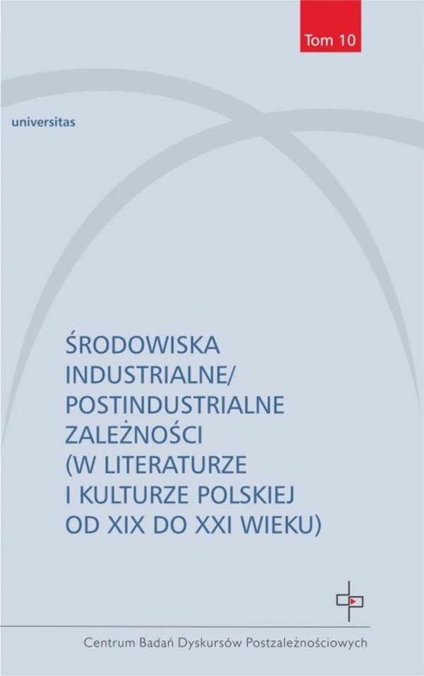 Środowiska industrialnepostindustrialne zależności (w literaturze i kulturze polskiej od XIX do XXI wieku)
