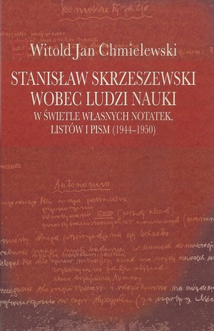 Stanisław Skrzeszewski wobec ludzi nauki w świetle własnych notatek, listów i pism (1944-1950) w świetle własnych notatek, listów i pism (1944-1950)