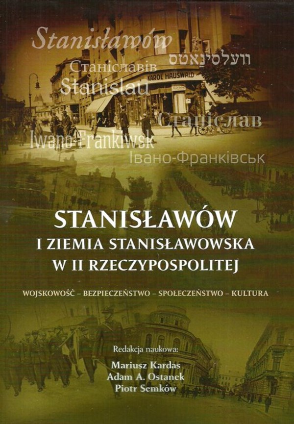 Stanisławów i ziemia stanisławowska w II Rzeczypospolitej Wojskowość - bezpieczeństwo - społeczeństwo - kultura