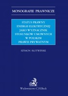 Status prawny energii elektrycznej jako wyznacznik stosunków umownych w polskim prawie prywatnym - pdf