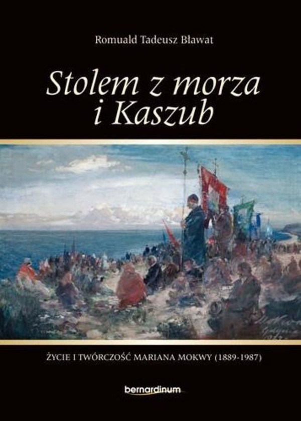 Stolem z morza i Kaszub Życie i twórczość Mariana Moskwy 1889-1987