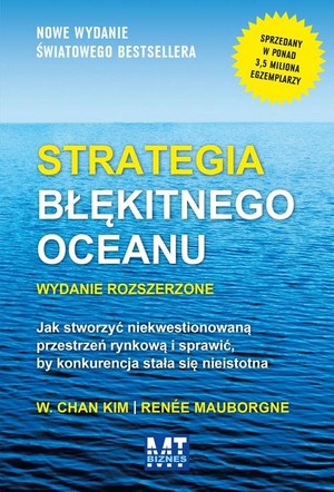 Strategia błękitnego oceanu. Jak stworzyć wolną przestrzeń rynkową i sprawić, by konkurencja stała się nieistotna