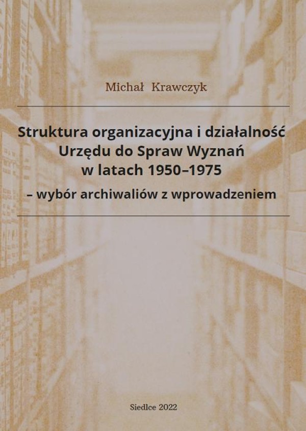 Struktura organizacyjna i działalność Urzędu do Spraw Wyznań w latach 1950-1975 - wybór archiwaliów z wprowadzeniem - pdf