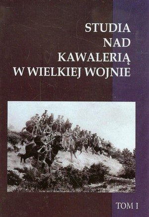 Studia nad Kawalerią w Wielkiej Wojnie t.1
