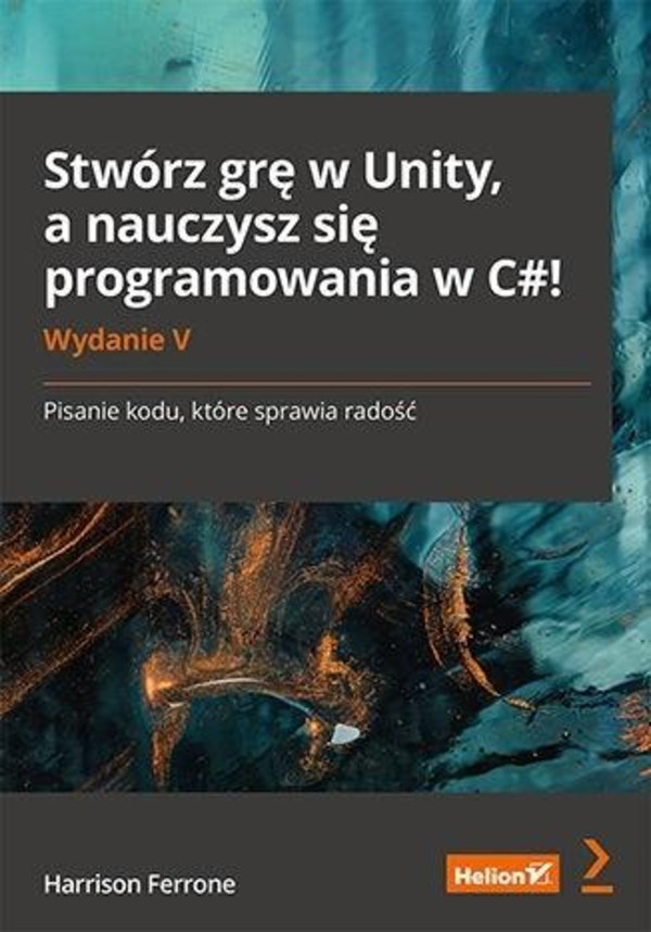Stwórz grę w Unity, a nauczysz się programowania w C#! Wydanie V. Pisanie kodu, które sprawia radość