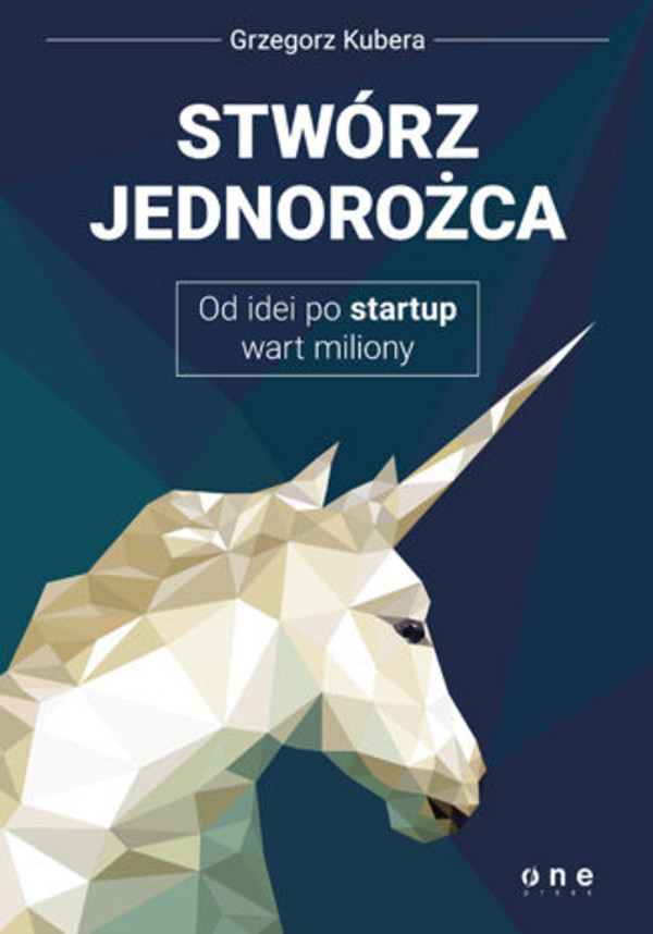 Stwórz jednorożca. Od idei po startup wart miliony - mobi, epub, pdf