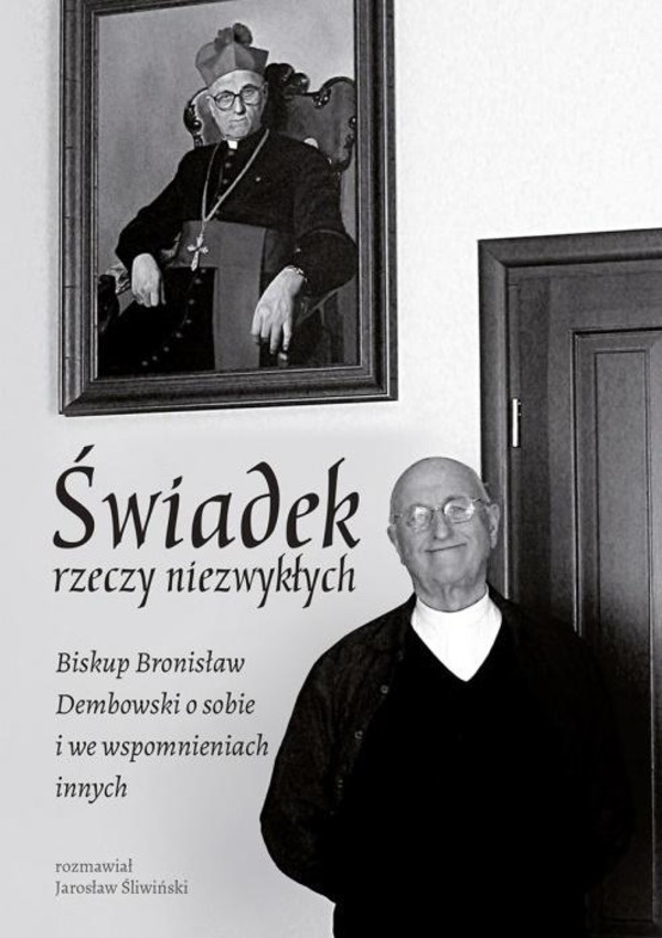 Świadek rzeczy niezwykłych Biskup Bronisław Dembowski o sobie i we wspomnieniach innych