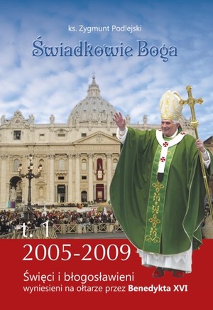 Świadkowie Boga Tom 1 Święci i Błogosławieni wyniesieni na ołtarze przez Benedykta XVI (2005 - 2009)