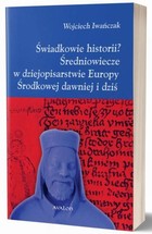 Okładka:Świadkowie historii? Średniowiecze w dziejopisarstwie Europy Środkowej dawniej i dziś 
