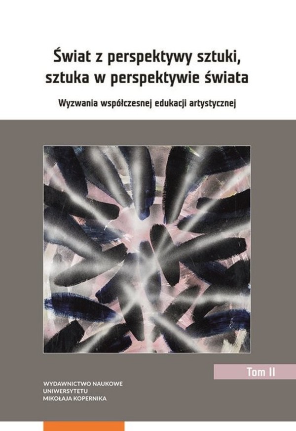 Świat z perspektywy sztuki, sztuka w perspektywie świata Wyzwania współczesnej edukacji artystycznej, tom II