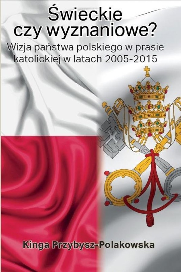 Świeckie czy wyznaniowe? Wizja państwa polskiego w prasie katolickiej w latach 2005 - 2015