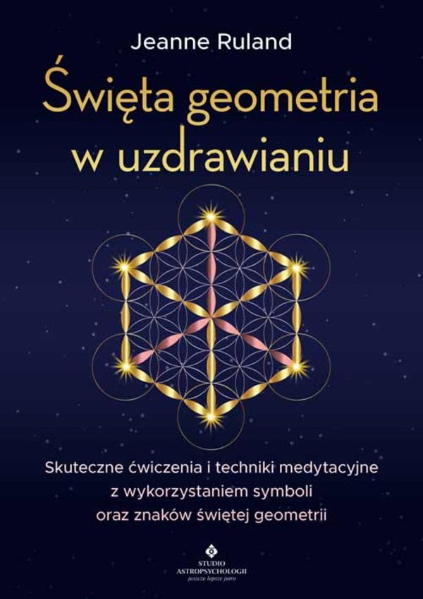 Święta geometria w uzdrawianiu. skuteczne ćwiczenia i techniki medytacyjne z wykorzystaniem symboli oraz znaków świętej geometrii