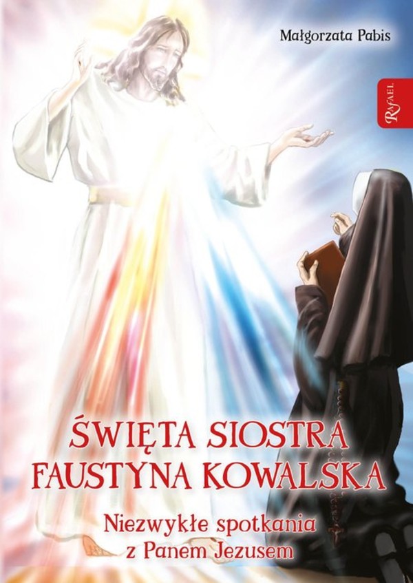 Święta siostra Faustyna Kowalska Niezwykłe spotkania z Panem Jezusem