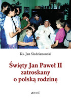 Święty Jan Paweł II Zatroskany o polską rodzinę
