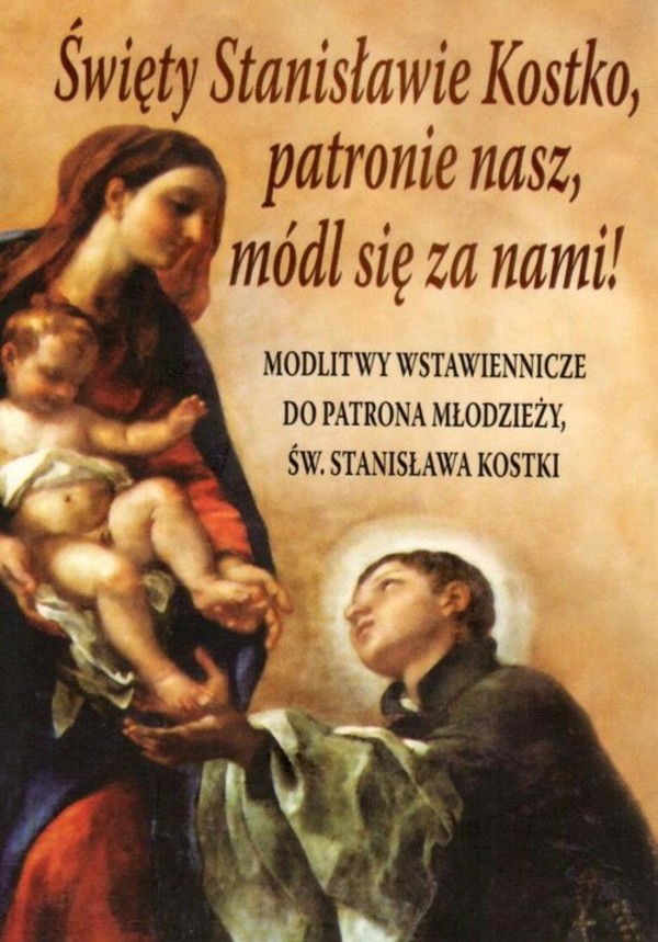 Święty Stanisławie Kostko, patronie nasz, módl się za nami! Modlitwy wstawiennicze do patrona młodzieży św. Stanisława Kostki