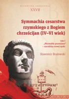 Symmachia cesarstwa rzymskiego z Bogiem chrześcijan (IV-VI wiek) Tom 1 `Niezwykła przemiana` - narodziny nowej epoki