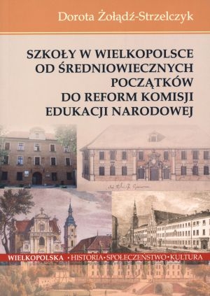 Szkoły w Wielkopolsce od średniowiecznych początków do reform Komisji Edukacji Narodowej