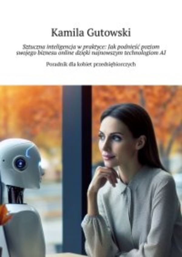 Sztuczna inteligencja w praktyce: Jak podnieść poziom swojego biznesu online dzięki najnowszym technologiom AI - mobi, epub