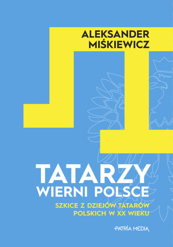 Tatarzy wierni Polsce Szkice z dziejów Tatarów polskich w XX wieku