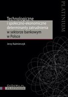 Technologiczne i społeczno-ekonomiczne determinanty zatrudnienia w sektorze bankowym w Polsce - pdf