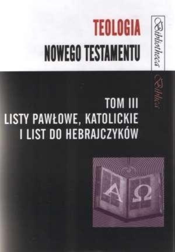 Teologia Nowego Testamentu Tom III Listy Pawłowe, katolickie i list do Hebrajczyków