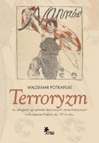Okładka:Terroryzm na usługach ugrupowań lewicowych i anarchistycznych w Królestwie Polskim do 1914 roku 