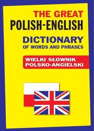 The Great Polish-English Dictionary of Words and Phrases / Wielki słownik polsko-angielski