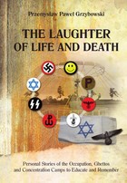 Okładka:The Laughter of Life and Death Personal Stories of the Occupation, Ghettos and Concentration Camps to Educate and Remember 