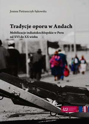 Tradycje oporu w Andach Mobilizacje indiańskochłopskie w Peru od XVI do XX wieku