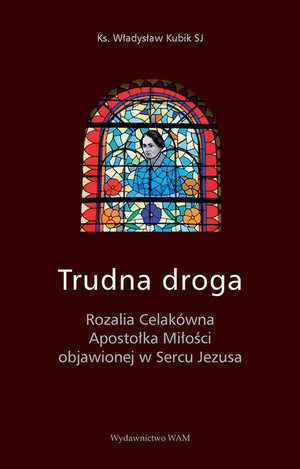 Trudna droga Rozalia Celakówna Apostołka Miłości objawionej w Sercu Jezusa